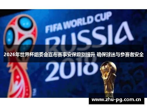 2026年世界杯组委会宣布赛事安保级别提升 确保球迷与参赛者安全 2026年世界杯组委会宣布赛事安保级别提升 确保球迷与参赛者安全